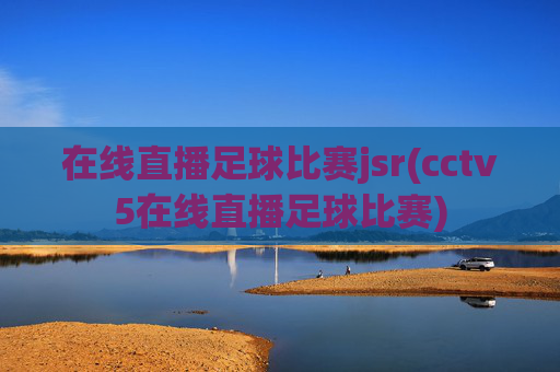 在线直播足球比赛jsr(cctv5在线直播足球比赛)