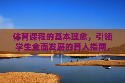 体育课程的基本理念,引领学生全面发展的育人指南,体育课程基本理念,引领学生全面发展的育人指南