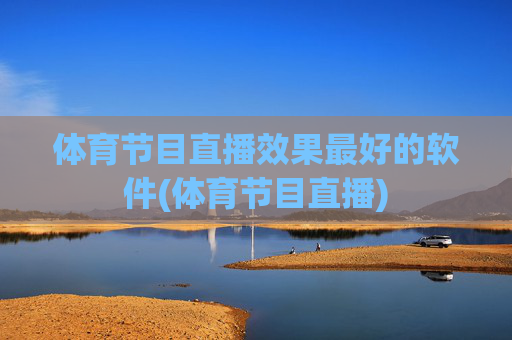 体育节目直播效果最好的软件(体育节目直播)