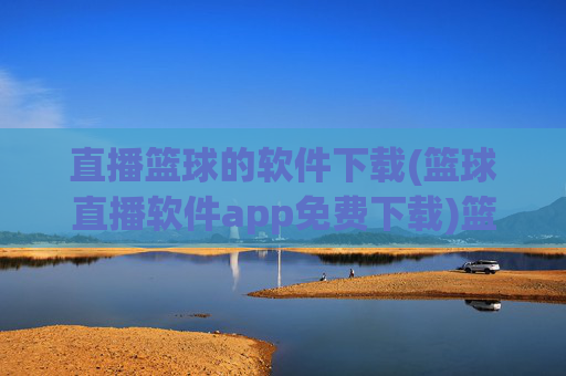 直播篮球的软件下载(篮球直播软件app免费下载)篮球直播软件免费下载