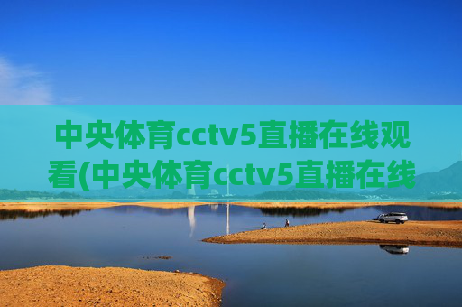 中央体育cctv5直播在线观看(中央体育cctv5直播在线观看手机版)