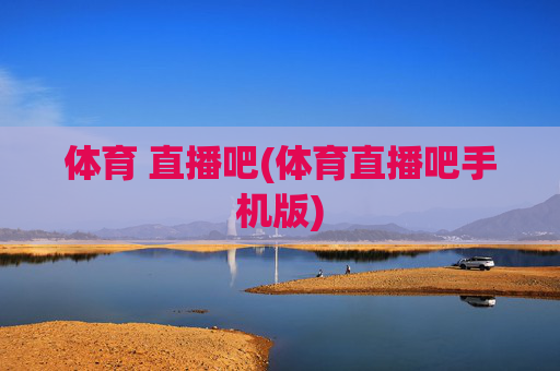 体育 直播吧(体育直播吧手机版)
