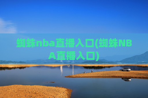 蜘蛛nba直播入口(蜘蛛NBA直播入口)