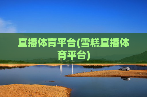 直播体育平台(雪糕直播体育平台)