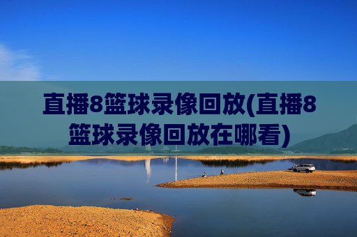 直播8篮球录像回放(直播8篮球录像回放在哪看)