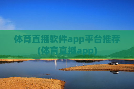 体育直播软件app平台推荐(体育直播app)