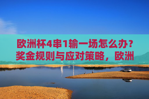 欧洲杯4串1输一场怎么办？奖金规则与应对策略，欧洲杯4串1输一场？奖金规则与应对策略解析