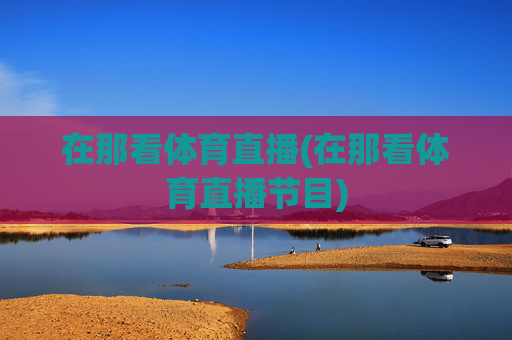 在那看体育直播(在那看体育直播节目)