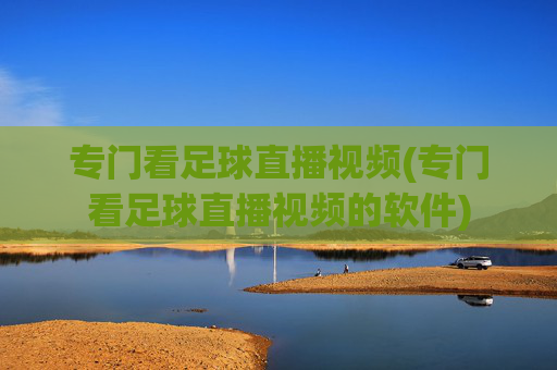 专门看足球直播视频(专门看足球直播视频的软件)
