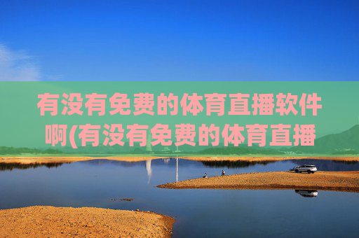 有没有免费的体育直播软件啊(有没有免费的体育直播软件啊视频)