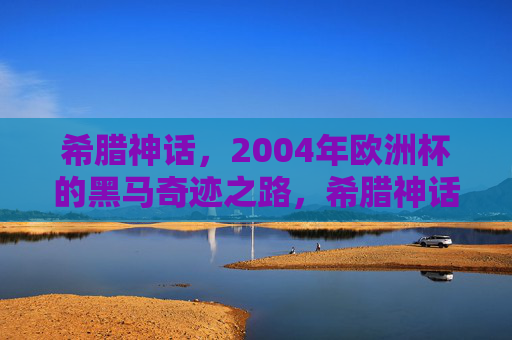 希腊神话,2004年欧洲杯的黑马奇迹之路,希腊神话,2004年欧洲杯黑马奇迹之路