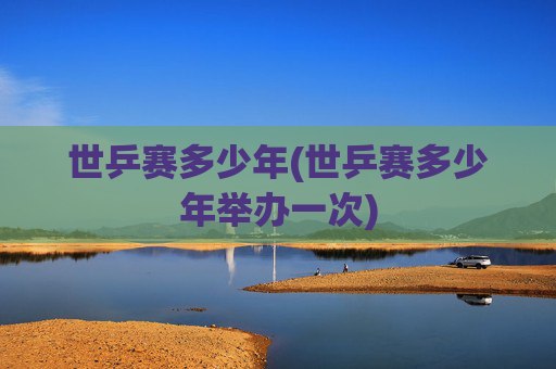 世乒赛多少年(世乒赛多少年举办一次)