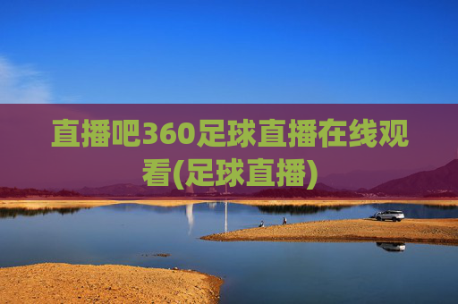 直播吧360足球直播在线观看(足球直播)