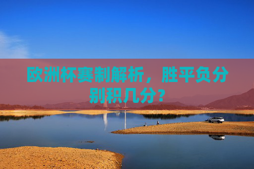 欧洲杯赛制解析,胜平负分别积几分?