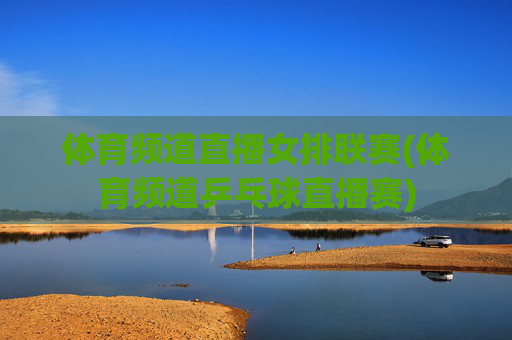 体育频道直播女排联赛(体育频道乒乓球直播赛)