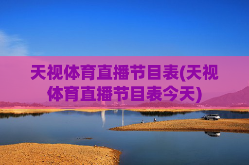 天视体育直播节目表(天视体育直播节目表今天)