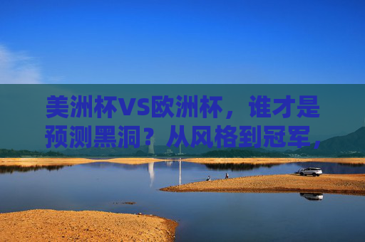 美洲杯VS欧洲杯，谁才是预测黑洞？从风格到冠军，哪个更难猜？美洲杯VS欧洲杯，从风格到冠军，谁才是预测黑洞？