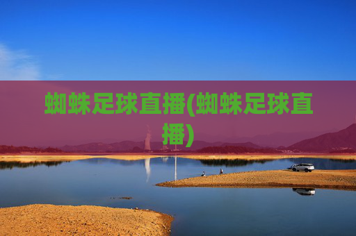 蜘蛛足球直播(蜘蛛足球直播)