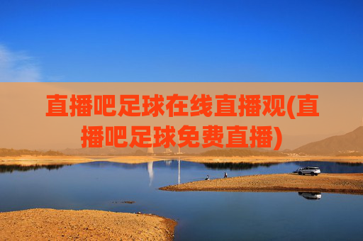 直播吧足球在线直播观(直播吧足球免费直播)