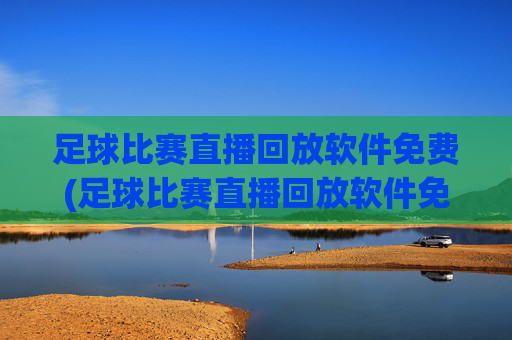 足球比赛直播回放软件免费(足球比赛直播回放软件免费下载)