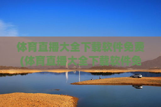 体育直播大全下载软件免费(体育直播大全下载软件免费版)体育直播大全免费下载软件