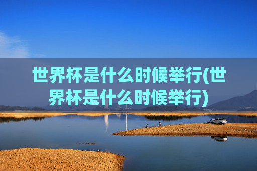 世界杯是什么时候举行(世界杯是什么时候举行)
