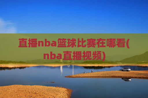 直播nba篮球比赛在哪看(nba直播视频)