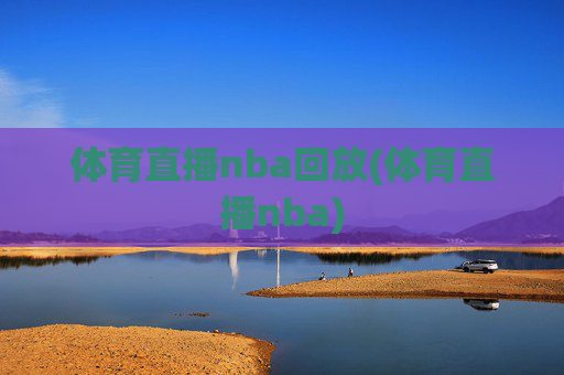 体育直播nba回放(体育直播nba)
