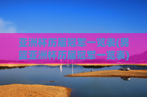 亚洲杯历届冠军一览表(男篮亚洲杯历届冠军一览表)