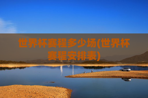 世界杯赛程多少场(世界杯赛程安排表)