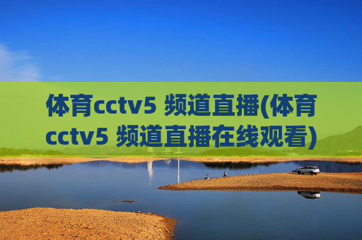 体育cctv5 频道直播(体育cctv5 频道直播在线观看)