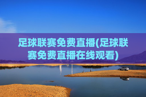 足球联赛免费直播(足球联赛免费直播在线观看)