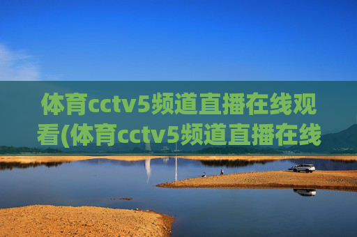 体育cctv5频道直播在线观看(体育cctv5频道直播在线观看CCTV-1)