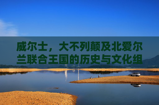 威尔士,大不列颠及北爱尔兰联合王国的历史与文化组成部分,威尔士,大不列颠及北爱尔兰联合王国的历史与文化组成部分