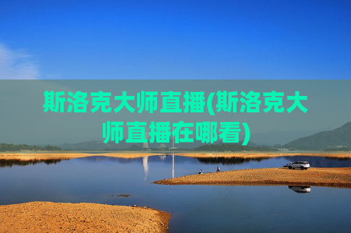 斯洛克大师直播(斯洛克大师直播在哪看)