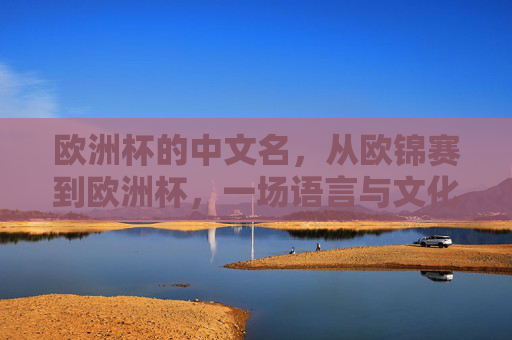 欧洲杯的中文名，从欧锦赛到欧洲杯，一场语言与文化的双向奔赴，欧锦赛到欧洲杯，一场语言文化的双向奔赴