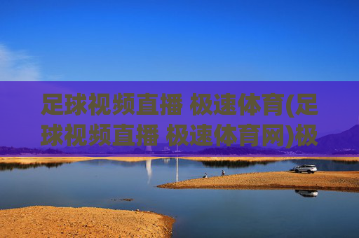 足球视频直播 极速体育(足球视频直播 极速体育网)极速体育足球视频直播
