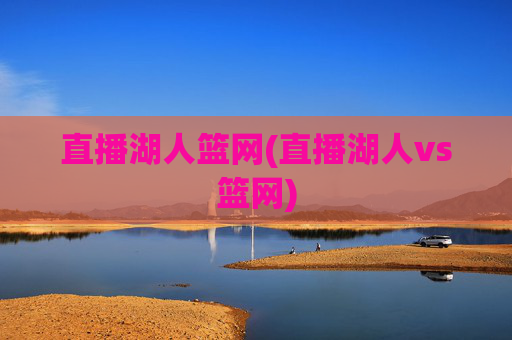 直播湖人篮网(直播湖人vs篮网)