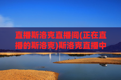 直播斯洛克直播间(正在直播的斯洛克)斯洛克直播中