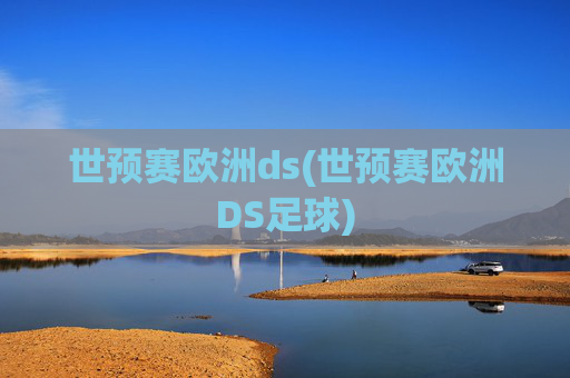世预赛欧洲ds(世预赛欧洲DS足球)