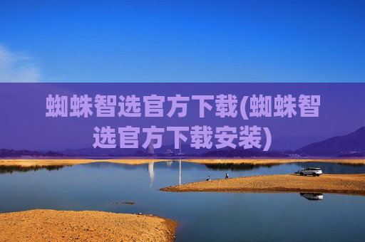 蜘蛛智选官方下载(蜘蛛智选官方下载安装)