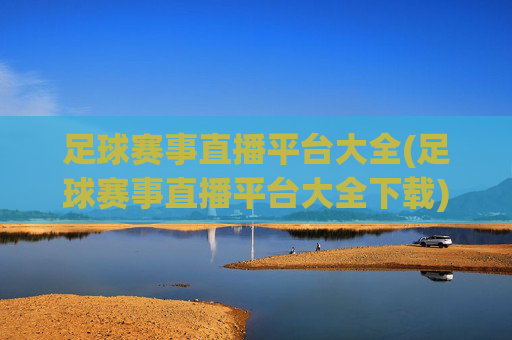 足球赛事直播平台大全(足球赛事直播平台大全下载)