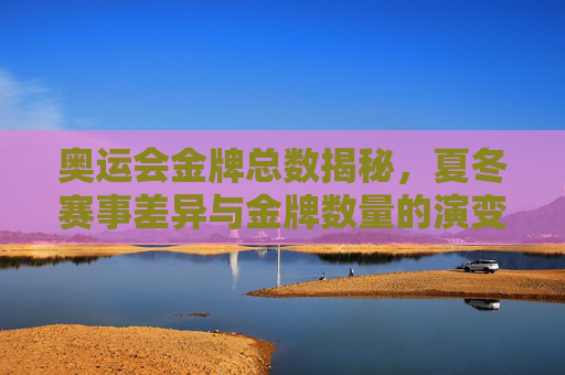 奥运会金牌总数揭秘,夏冬赛事差异与金牌数量的演变,揭秘奥运会金牌总数,夏冬赛事差异与演变