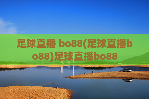 足球直播 bo88(足球直播bo88)足球直播bo88