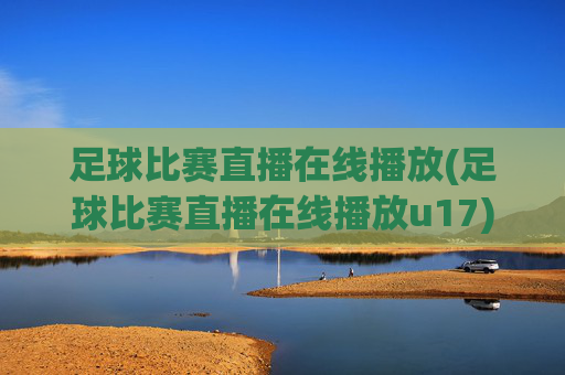 足球比赛直播在线播放(足球比赛直播在线播放u17)