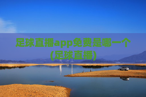 足球直播app免费是哪一个(足球直播)