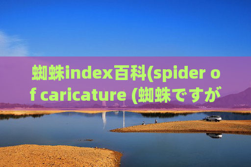 蜘蛛index百科(spider of caricature (蜘蛛ですが、なにか))
