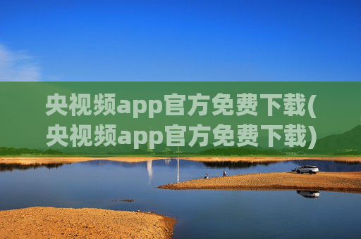 央视频app官方免费下载(央视频app官方免费下载)