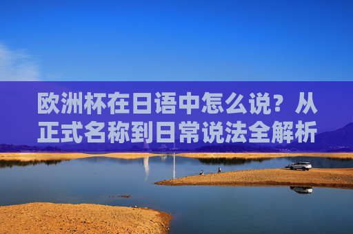欧洲杯在日语中怎么说?从正式名称到日常说法全解析