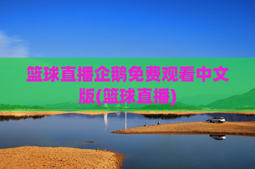 篮球直播企鹅免费观看中文版(篮球直播)